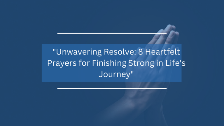 8 Heartfelt Prayers for Finishing Strong in Life’s Journey